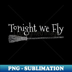 tonight we fly witch halloween sorceress 31st october - signature sublimation png file