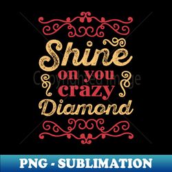 shine on you crazy diamond - professional sublimation digital download