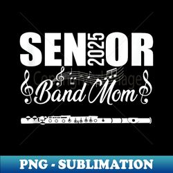 senior band mom 2025 marching band class of 2025 flute - decorative sublimation png file
