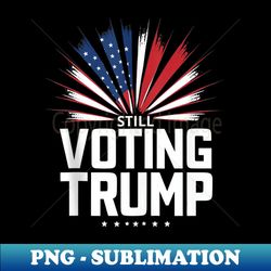 still voting trump 2024 patriotic american flag - decorative sublimation png file