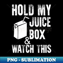 hold my juice box u0026 watch this - png transparent sublimation design