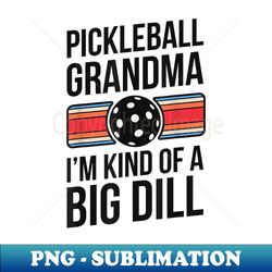 pickleball grandma i'm kind of a big dill funny pickle ball - png transparent sublimation design