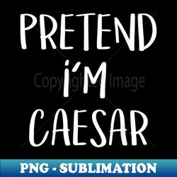 pretend i'm caesar costume funny roman halloween party - trendy sublimation digital download