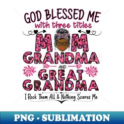 s god blessed me with three titles mom grandma great grandma - png transparent sublimation file