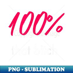 100 that bitch female empowerment - decorative sublimation png file