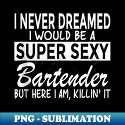 super sexy bartender funny barkeeper - premium sublimation digital download