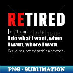 retired definiton i do what i want when i want where i want - modern sublimation png file