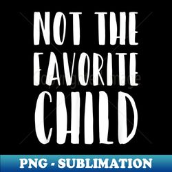 not the favorite child for momdad's favorite funny child - elegant sublimation png download