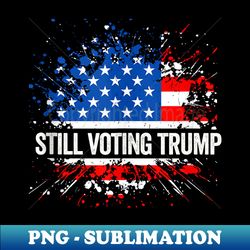 still voting trump 2024 patriotic american flag - decorative sublimation png file