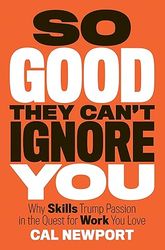 so good they can't ignore you: why skills trump passion in the quest for work you love