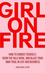 girl on fire: how to choose yourself, burn the rule book, and blaze your own trail in life and business