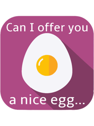 can i offer you a nice egg...