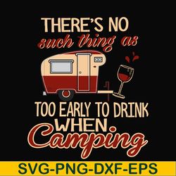 there no such thing as too early to drink when camping svg, png, dxf, eps digital file cmp008