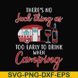 there no such thing as too early to drink when camping svg, png, dxf, eps digital file cmp011
