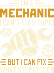 im a mechanic i cant fix stupid but i can fix what stupid does