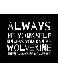 always be yourself unless you can be wolverine then always be wolverine