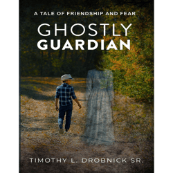 ghostly guardian 2023 (a tale of friendship and fear  by timothy l. drobnick sr)