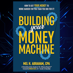 building your money machine: how to get your money to work harder for you than you did for it! by mel h. abraham