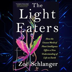 the light eaters: how the unseen world of plant intelligence offers a new understanding of life on earth by zoe schlange