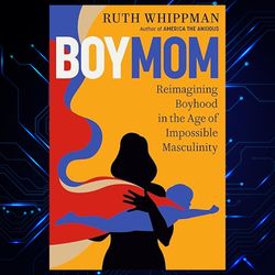 boymom: reimagining boyhood in the age of impossible masculinity by ruth whippman