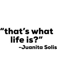 juanita solisthats what life is