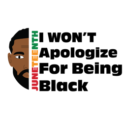 juneteenth i won't apologize for being black svg, black history month svg, african american svg, black history svg