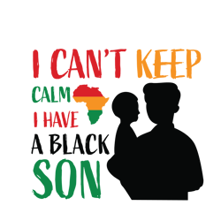 i can't keep calm i have a black son svg, black history month svg, african american svg, black history svg, melanin svg
