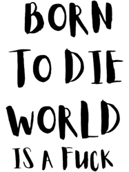 brn to die wrld is a fuck