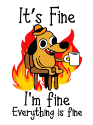 its fine im fine everything is fine funny im fine dog