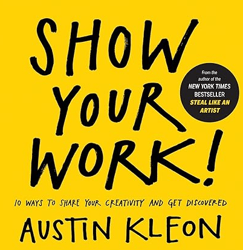 show your work!: 10 ways to share your creativity and get discovered (austin kleon)