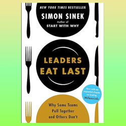 leaders eat last: why some teams pull together and others don't