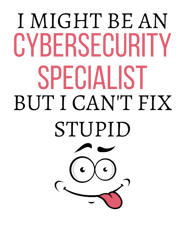 i might be a cybersecurity specialist but i cant fix stupid