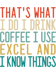 thats what i do i drink coffee i use excel and i know things