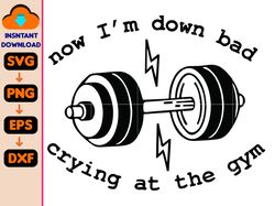 now i'm down bad svg, funny workout gym weightlifting, crying at the gym svg, women down bad crying svg
