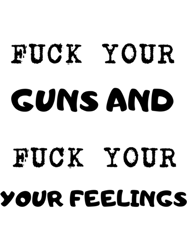 fuck your guns and fuck your feelings