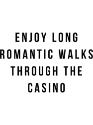 enjoy long romantic walks through the casino