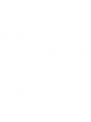 introverted but willing to discuss tennis
