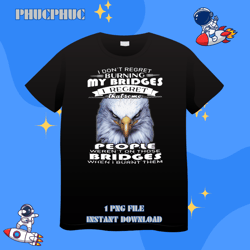 eagle i dont regret burning my bridges i regret that somepng, png for shirt, png files for sublimation, digital download