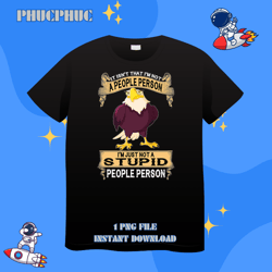 eagle it isnt that im not a people person im just not apng, png for shirt, png files for sublimation, digital download,