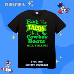 eat the tacos your cowboy boots will still fit funnypng, png for shirt, png files for sublimation, digital download, prb