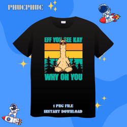 eff you see kay why oh you yoga meditating llamapng,png for shirt, png files for sublimation, digital download, printabl