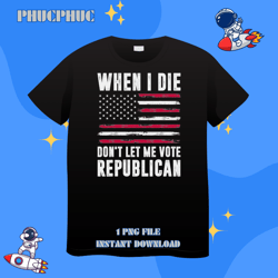 funny when i die dont let me vote republican american flagpng, png for shirt, png files for sublimation, digital downloa