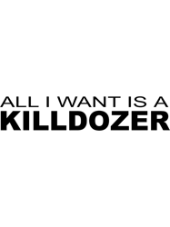 all i want is a killdozer