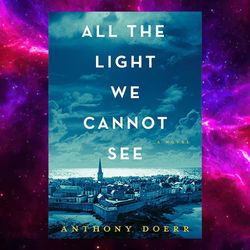 all the light we cannot see: a novel by anthony doerr