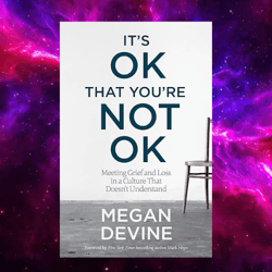 it's ok that you're not ok: meeting grief and loss in a culture that doesn't understand by megan devine