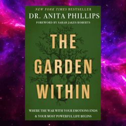 The Garden Within: Where The War With Your Emotions Ends And Your Most Powerful Life Begins By Dr. Anita Phillips