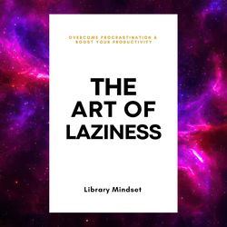 The Art Of Laziness: Overcome Procrastination And Improve Your Productivity By Library Mindset