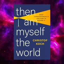 then i am myself the world: what consciousness is and how to expand it by christof koch