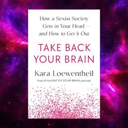take back your brain: how a sexist society gets in your head--and how to get it out by kara loewentheil