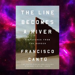 the line becomes a river: dispatches from the border by francisco cantu